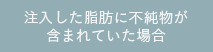 注入した脂肪に不純物が含まれていた場合