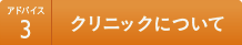 アドバイス3 クリニックについて